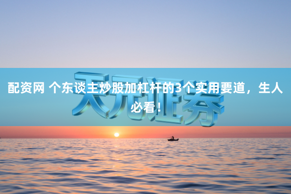 配资网 个东谈主炒股加杠杆的3个实用要道，生人必看！