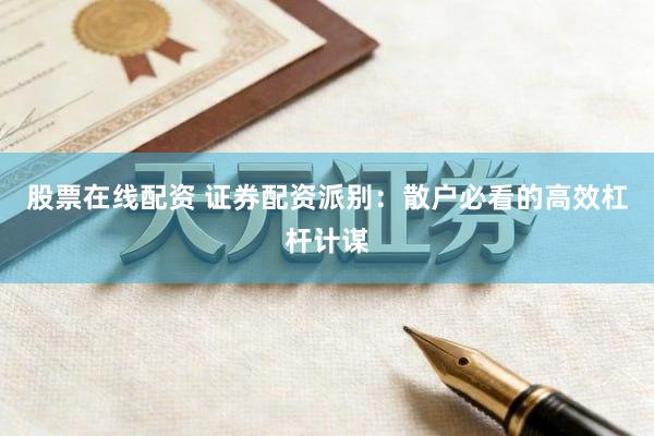 股票在线配资 证券配资派别：散户必看的高效杠杆计谋