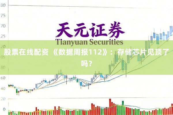 股票在线配资 《数据周报112》：存储芯片见顶了吗？