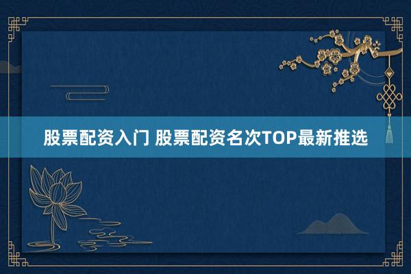 股票配资入门 股票配资名次TOP最新推选