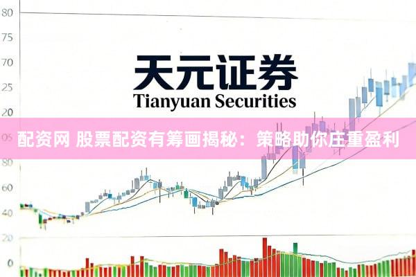 配资网 股票配资有筹画揭秘：策略助你庄重盈利
