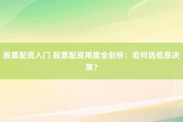 股票配资入门 股票配资用度全剖析：若何选低息决策？