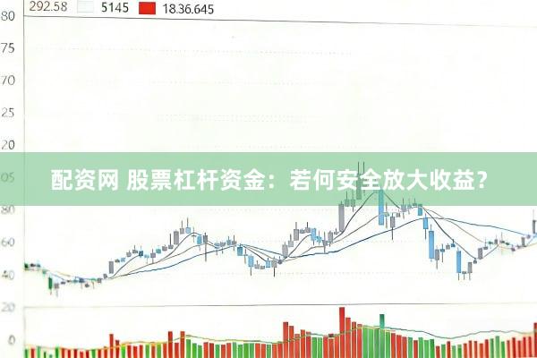 配资网 股票杠杆资金：若何安全放大收益？