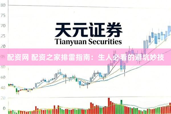 配资网 配资之家排雷指南：生人必看的避坑妙技