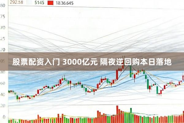 股票配资入门 3000亿元 隔夜逆回购本日落地