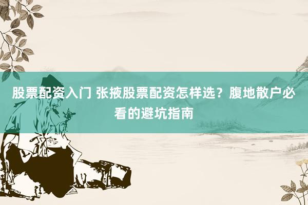 股票配资入门 张掖股票配资怎样选？腹地散户必看的避坑指南