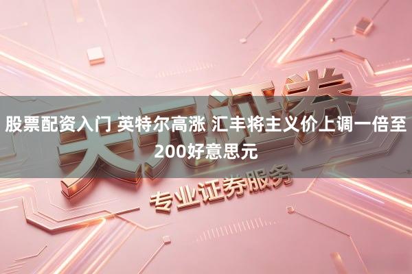 股票配资入门 英特尔高涨 汇丰将主义价上调一倍至200好意思元
