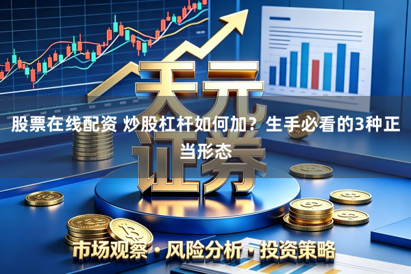 股票在线配资 炒股杠杆如何加？生手必看的3种正当形态