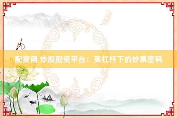 配资网 炒股配资平台：高杠杆下的钞票密码