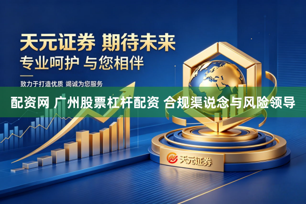 配资网 广州股票杠杆配资 合规渠说念与风险领导