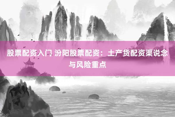 股票配资入门 汾阳股票配资：土产货配资渠说念与风险重点